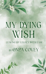 Title: My Dying Wish: Leaving My Legacy with Ease, Author: Onïa Covey