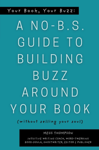 Your Book, Your Buzz: A No-B.S. Guide to Building Buzz Around your Book (without selling your soul): A No-B.S. Guide to Building Buzz Around your Book (without selling your soul)