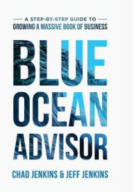 Title: Blue Ocean Advisor: A Step-By-Step Guide To Growing A Massive Book Of Business, Author: Chad Jenkins