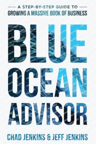 Title: Blue Ocean Advisor: A Step-By-Step Guide To Growing A Massive Book Of Business, Author: Chad Jenkins