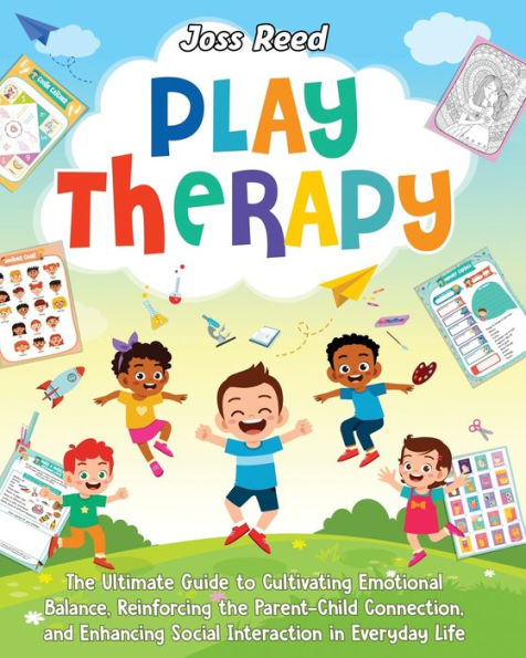 Play Therapy: the Ultimate Guide to Cultivating Emotional Balance, Reinforcing Parent-Child Connection, and Enhancing Social Interaction Everyday Life