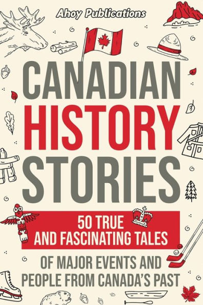 Canadian History Stories: 50 True and Fascinating Tales of Major Events People from Canada's Past