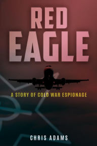 Title: Red Eagle: A Story of Cold War Espionage, Author: Chris Adams