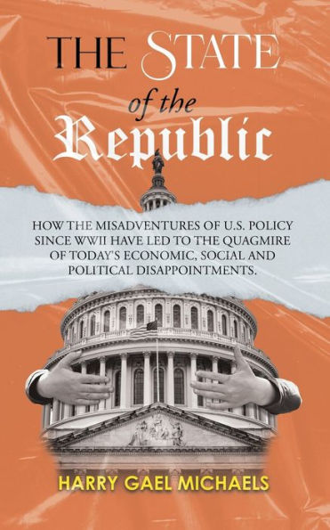 the State of Republic: How misadventures U.S. policy since WWII have led to quagmire today's economic, social and political disappointments.