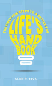 Title: LIFE'S HANDBOOK: THE FIRST FEW STEPS TO A BETTER YOU, Author: Alan P Sica