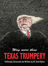 Title: Way More Than TEXAS TRUMPERY: Politically Cartooned:, Author: Marvin Scott Byers