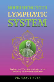 Title: Nourishing Your Lymphatic System: Recipes and Tips for Post-Operative Recovery and Overall Wellness, Author: Tracy Rosa