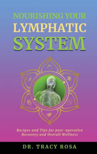 Title: Nourishing Your Lymphatic System: Recipes and Tips for Post-Operative Recovery and Overall Wellness, Author: Tracy Rosa