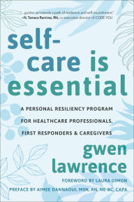 Title: Self-Care is Essential: A Personal Resiliency Program for Healthcare Professionals, First Responders & O ther Caregivers, Author: Gwen Lawrence