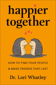 Title: Happier Together: How to Find Your People & Make Friends That Last, Author: Lori Whatley