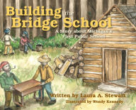 Title: Building the Bridge School: A Story about Michigan's First Public School, Author: Laura A Stewart