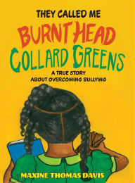 Title: They Called Me Burnt Head Collard Greens: A True Story About Overcoming Bullying, Author: Maxine Thomas Davis