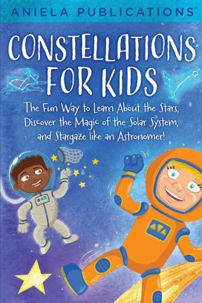 Constellations for Kids: the Fun Way to Learn About Stars, Discover Magic of Solar System, and Stargaze like an Astronomer!