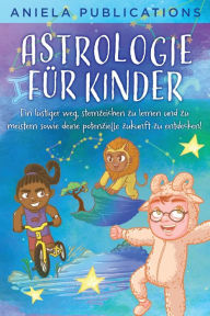 Title: Astrologie für Kinder: Ein Lustiger Weg, Sternzeichen zu Lernen und zu Meistern Sowie Deine Potenzielle Zukunft zu Entdecken!, Author: Aniela Publications