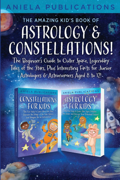 the Amazing Kid's Book of Astrology & Constellations!: Beginner's Guide to Outer Space, Legendary Tales Stars, Plus Interesting Facts for Junior Astrologers Astronomers Aged 8 12!