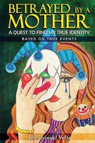 Title: Betrayed By a Mother: A Quest To Find My True Identity, Author: Jill Sicinski-Vella