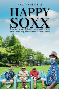 Title: Happy Soxx: A man's journey fighting cancer with humor stress relieving humor in the face of cancer, Author: Mac Churchill