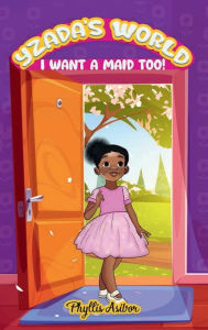Title: YZADA'S WORLD: I WANT A MAID TOO!:, Author: Phyllis Asibor