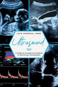 Title: Ultrasound: A Guide for Prospective Students on Becoming a Sonographer, Author: Lexie Skordahl