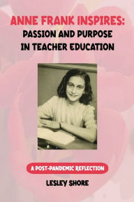 Title: Anne Frank Inspires: Passion and Purpose in Teacher Education, Author: Lesley Shore