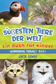 Title: Die sï¿½ï¿½esten Tiere der Welt Ein Buch fï¿½r Kinder: Faszinierende Fotos und interessante Fakten zu den niedlichsten Tieren der Erde!, Author: Jack Lewis