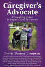 The Caregiver's Advocate: A Complete Guide to Support and Resources