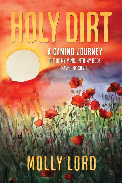 Holy Dirt: A Camino Journey: Out of my mind. Into My Body. Saved By Song.