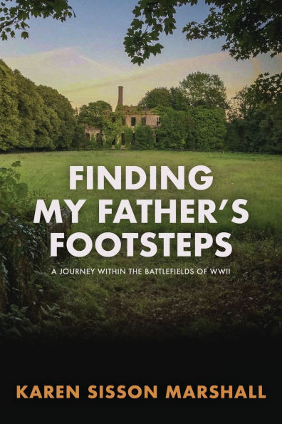 Finding My Father's Footsteps: A Journey Within the Battlefields of World War II