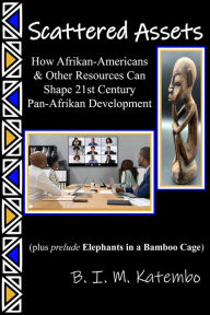 Title: Scattered Assets: How Afrikan-Americans & Other Resources Can Shape 21st Century Pan-Afrikan Empowerment, Author: B.I.M. Katembo