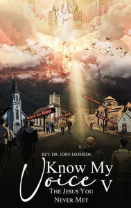 Title: Know My Voice V: The Jesus You Never Met, Author: John Diomede