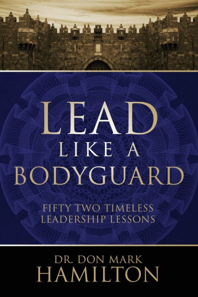 Lead Like a Bodyguard: Fifty Two Timeless Leadership Lessons