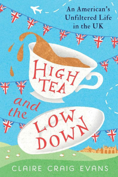 High Tea and the Low Down: An American's Unfiltered Life in the UK