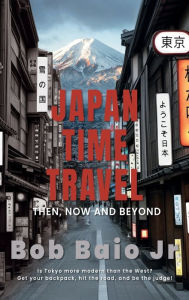 Title: Japan Time Travel: Then, now and beyond., Author: Bob Baio Jr