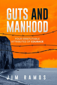 Title: Guts and Manhood: Four Irrefutable Attributes of Courage, Author: Jim Ramos