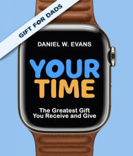 Title: Your Time: (Special Edition for Dads)The Greatest Gift You Receive and Give, Author: Daniel  W Evans