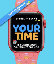 Title: Your Time: (Women's Birthday Edition) The Greatest Gift You Receive and Give, Author: Daniel W Evans