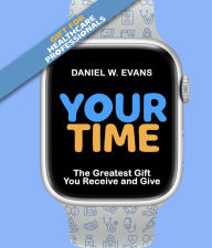 Title: Your Time: (Special Edition for Healthcare Professionals) The Greatest Gift You Receive and Give, Author: Daniel W Evans