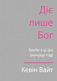 Title: Only God Works: (Ukrainian) Investing Now What Matters Then, Author: Kevin White