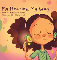 Title: My Hearing, My Way, Author: Stacey Armas Au.D.