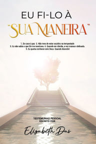 Title: Eu fi-lo ï¿½ sua maneira Portugues: 1. Do caos ï¿½ paz 2. Nï¿½o tens de estar sozinho na tempestade 3. Eu nï¿½o sabia o que Ele me mostrava. 4. Quando em dï¿½vida, a voz mansa e delicada. 5. Eu queria conhecer este Deus. Quando descobri, Author: Elizabeth Das