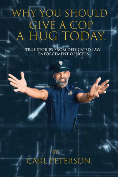 Why You Should Give A Cop Hug Today: True stories from dedicated law enforcement officers