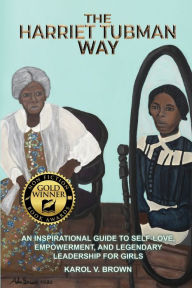 The Harriet Tubman Way: An Inspirational Guide to Self-Love, Empowerment, and Legendary Leadership for Girls