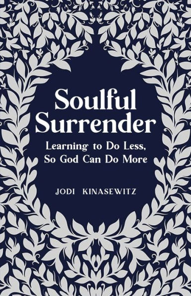 Soulful Surrender: Learning to Do Less, So God Can Do More