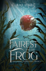 Title: Fairest and the Frog: Fairytale Retelling of Snow-drop and Prince Paddock, Author: C Rae D'Arc