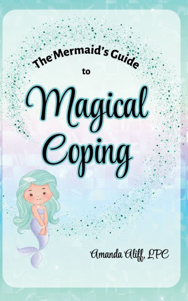 The Mermaid's Guide to Magical Coping: A-Z Strategies for Managing Big Feelings