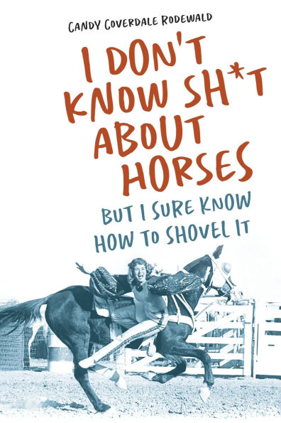 I Don't Know Sh*t about Horses: But Sure How to Shovel It