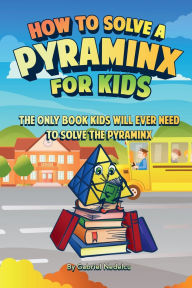 Title: How to Solve a Pyraminx for Kids: The Only Book Kids Will Ever Need to Solve the Pyraminx (Solving the Rubik's Cube for Kids), Author: Gabriel Nedelcu