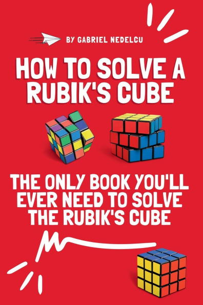 How to Solve a Rubik's Cube: The Only Book You'll Ever Need to Solve the Rubik's Cube