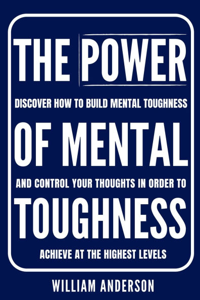 the Power of Mental Toughness: Discover How to Build Toughness and Control Your Thoughts Order Achieve at Highest Levels (Discover Self-Discipline Toughness)