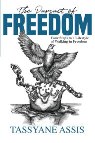 Title: The Pursuit of Freedom: Four Steps to a Lifestyle of Walking in Freedom, Author: Tassyane Assis